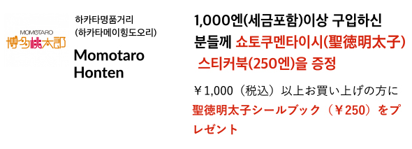 하카타명품거리(하카타메이힝도오리) Momotaro Honten 1,000엔(세금포함)이상 구입하신 분들께 쇼토쿠멘타이시(聖徳明太子) 스티커북(250엔)을 증정 illusie 300엔(세금별도) 액세서리를 4개 1,000엔(세금별도)으로!
