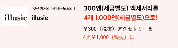 멋쟁이거리(샤레몬도오리) illusie 300엔(세금별도) 액세서리를 4개 1,000엔(세금별도)으로!