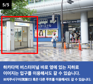 하카타역 버스터미널 바로 옆에 있는 지하로 이어지는 입구를 이용해서도 갈 수 있습니다. ※치쿠시구치(筑紫口) 혹은 다른 루트를 이용해서도 갈 수 있습니다.